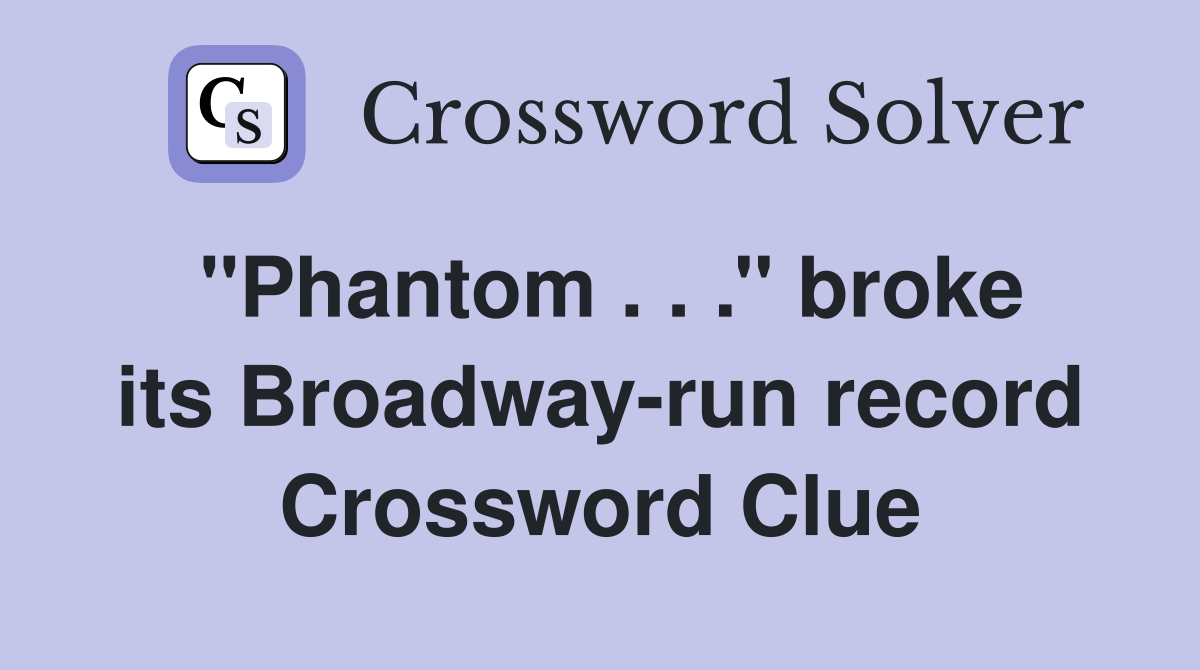 ''Phantom . . .'' broke its Broadway-run record Crossword Clue