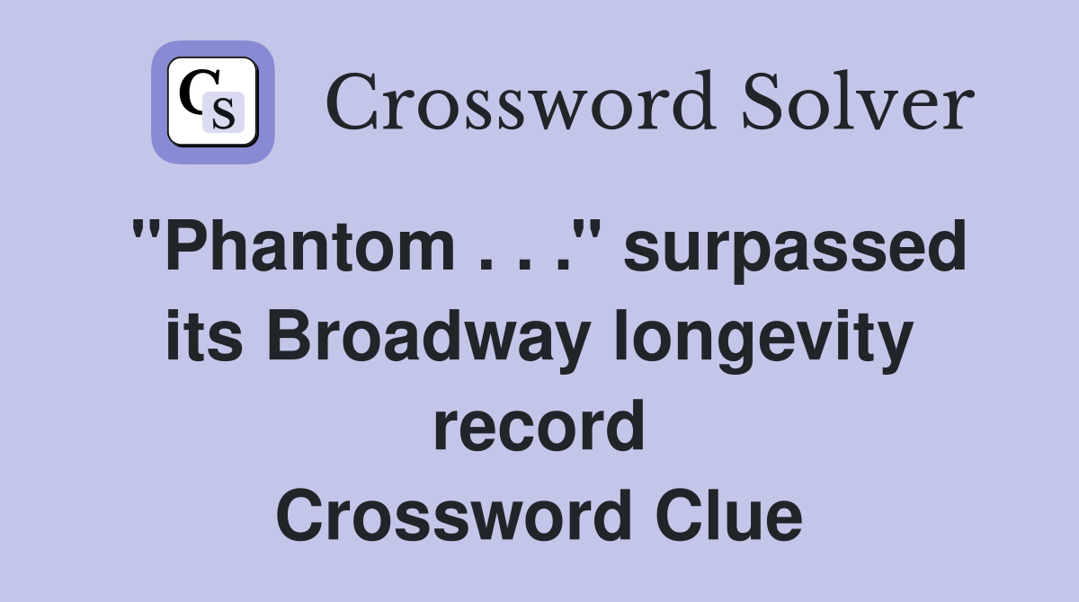 ''Phantom . . .'' surpassed its Broadway longevity record Crossword Clue