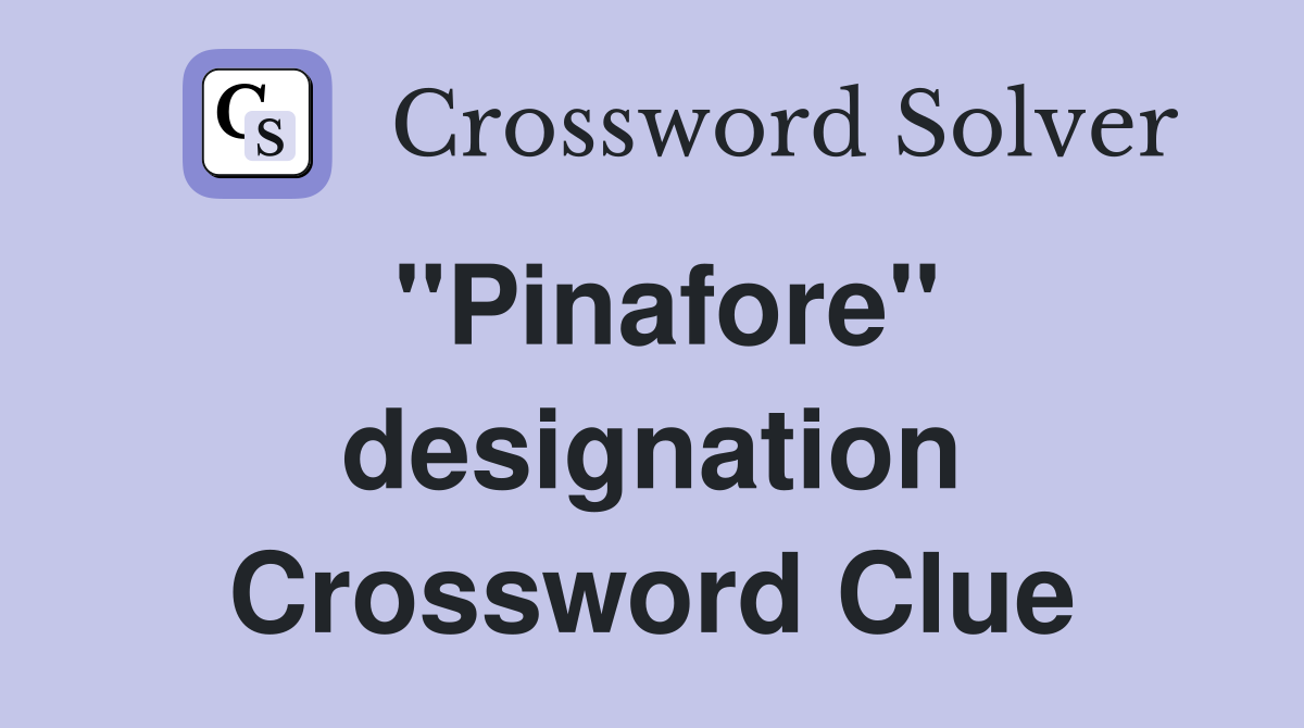 ''Pinafore'' designation Crossword Clue