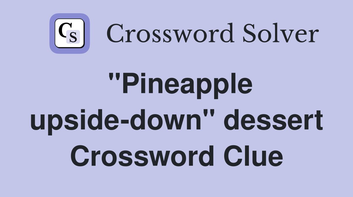''Pineapple upside-down'' dessert Crossword Clue
