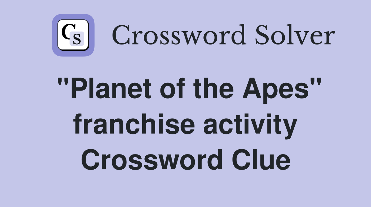 ''Planet of the Apes'' franchise activity Crossword Clue
