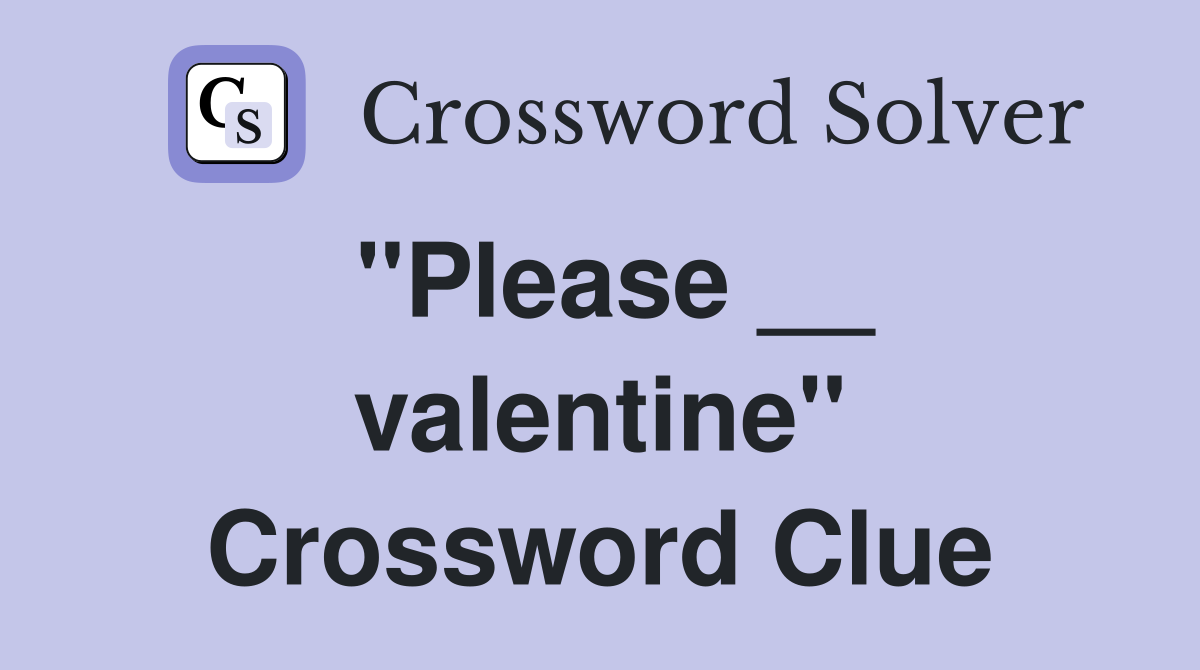 ''Please __ valentine'' Crossword Clue