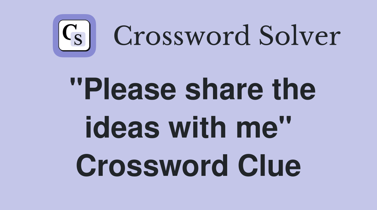 ''Please share the ideas with me'' Crossword Clue