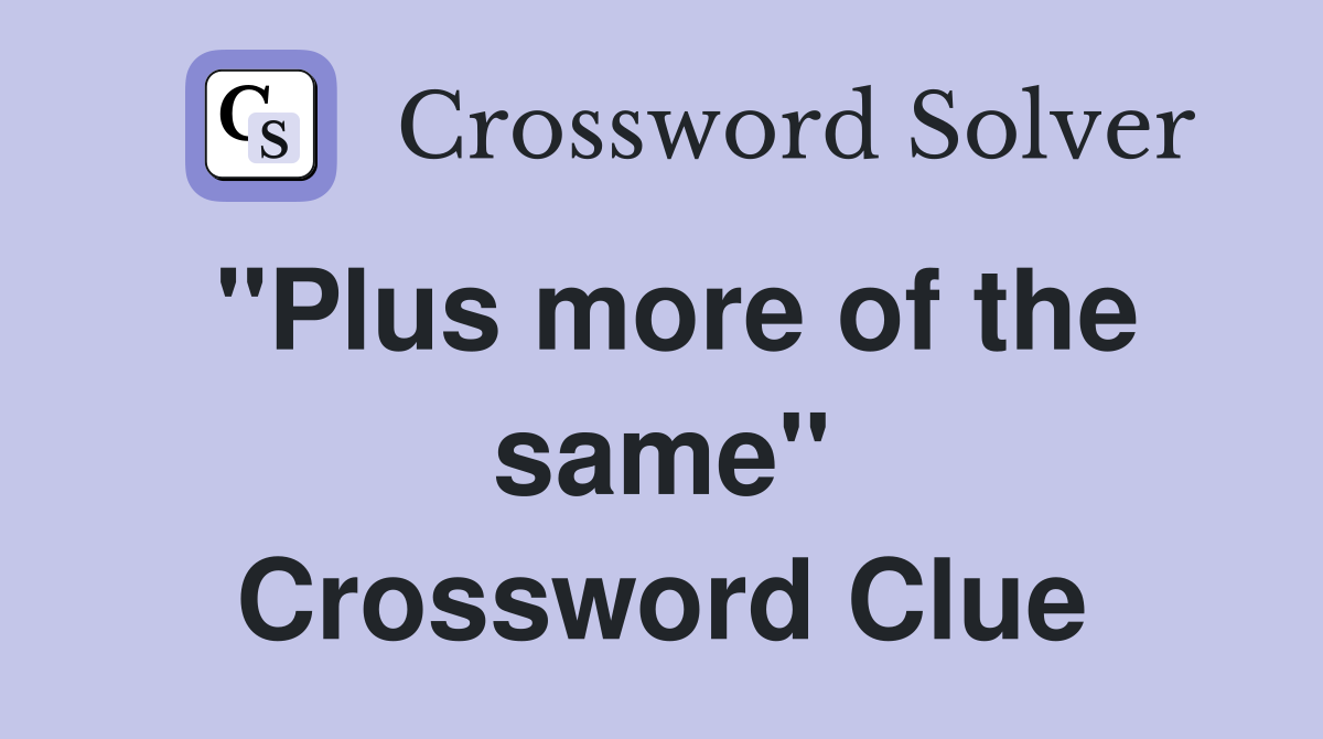 ''Plus more of the same'' Crossword Clue