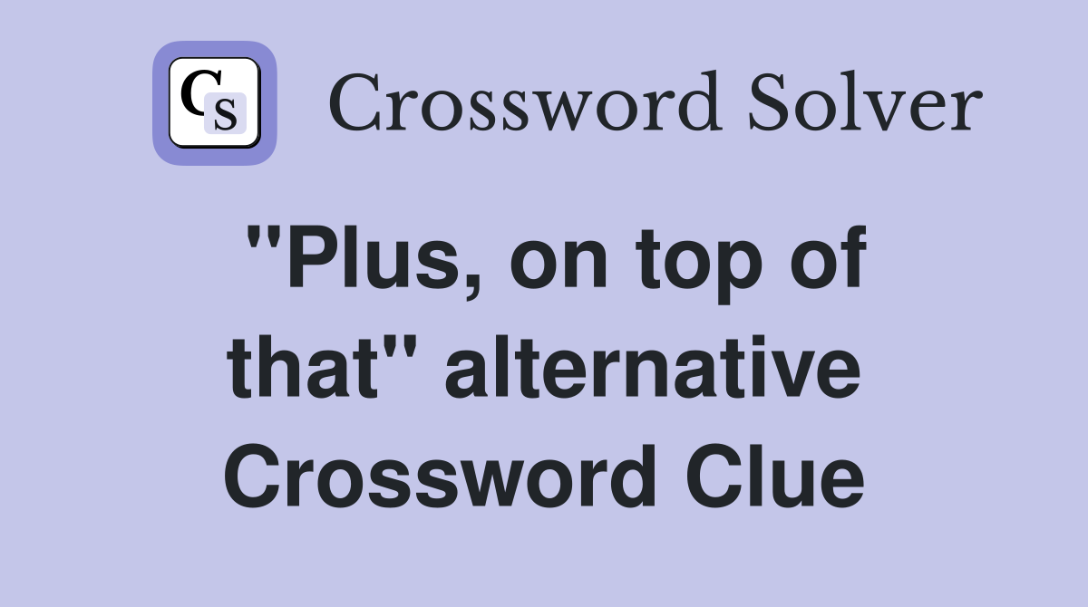 ''Plus, on top of that'' alternative Crossword Clue