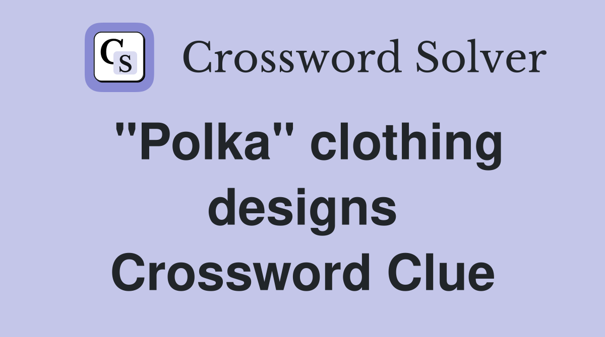 ''Polka'' clothing designs Crossword Clue