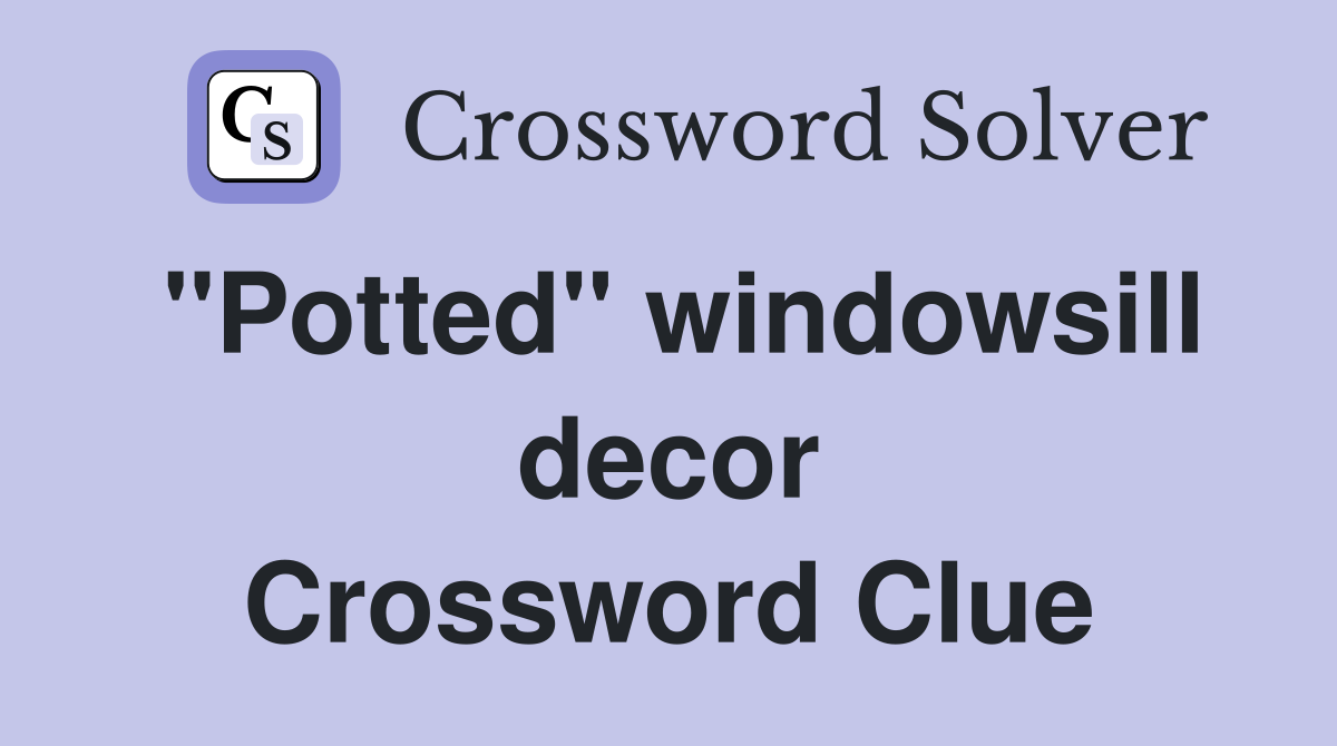 ''Potted'' windowsill decor Crossword Clue