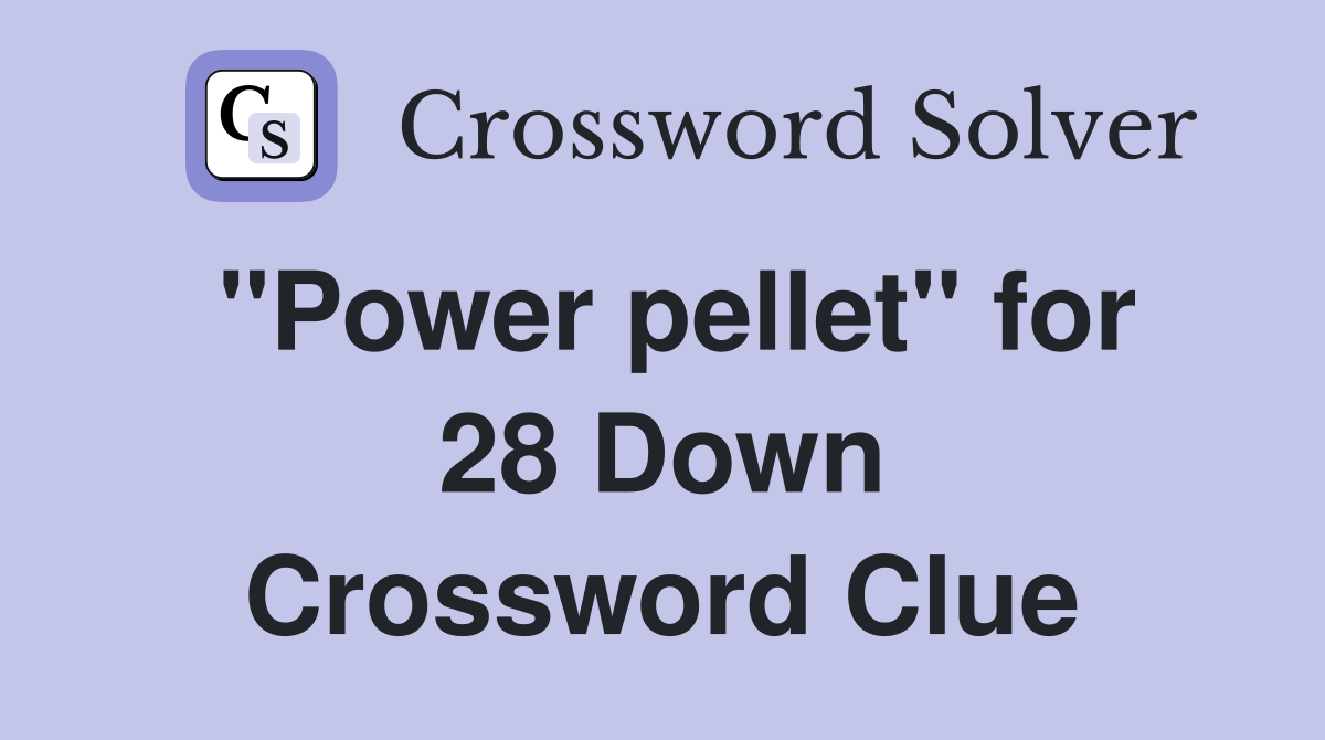 ''Power pellet'' for 28 Down Crossword Clue