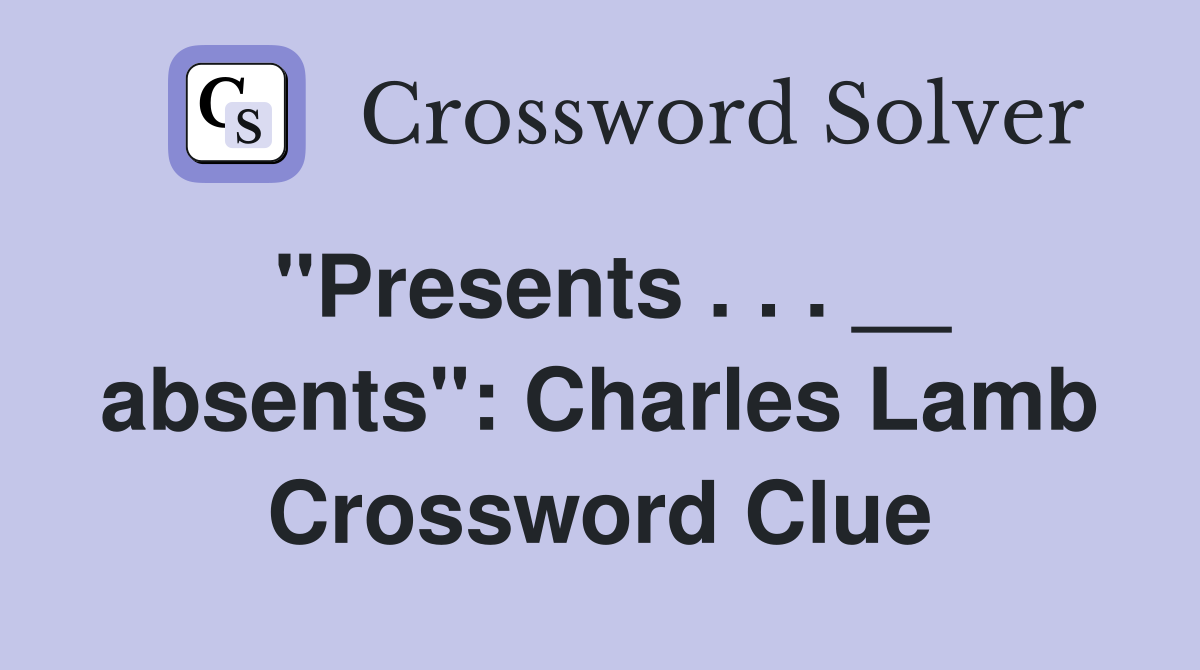 ''Presents . . . __ absents'': Charles Lamb Crossword Clue