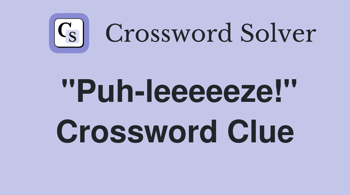 ''Puh-leeeeeze!'' Crossword Clue