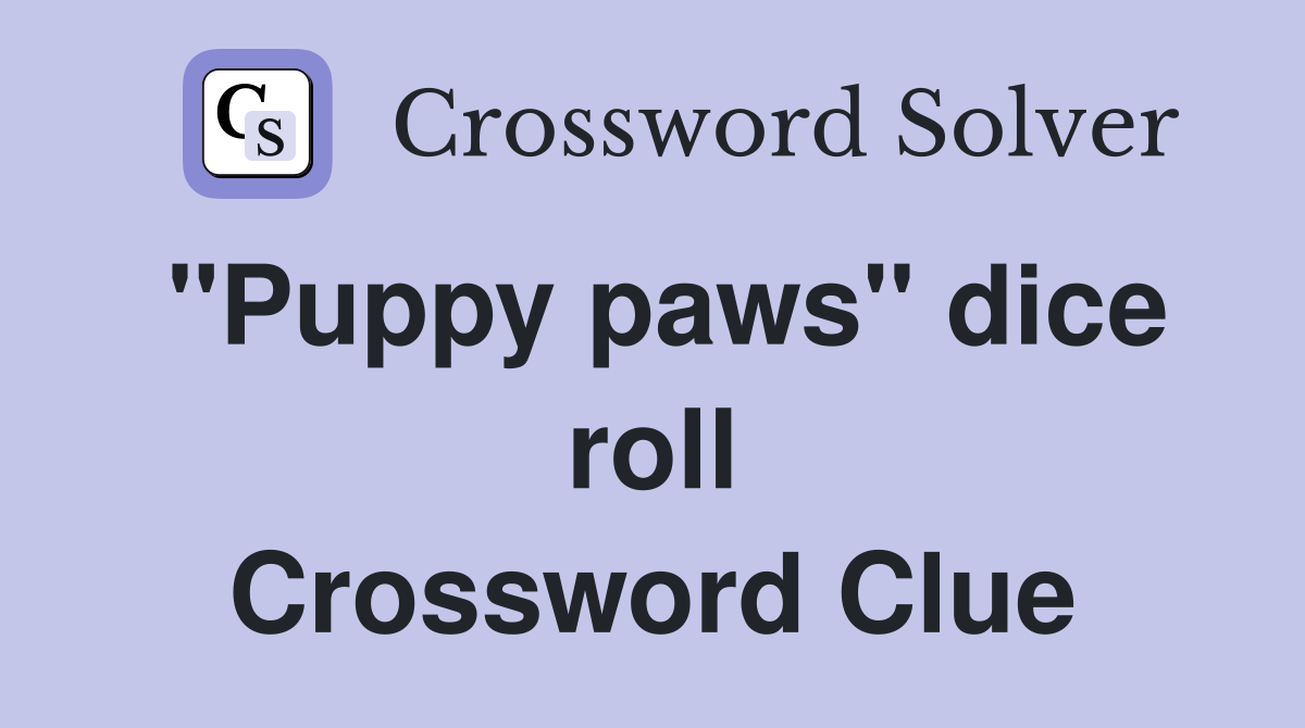 ''Puppy paws'' dice roll Crossword Clue