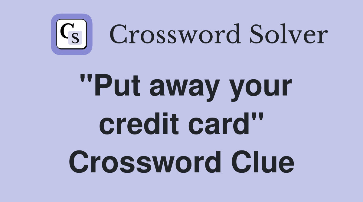 ''Put away your credit card'' Crossword Clue