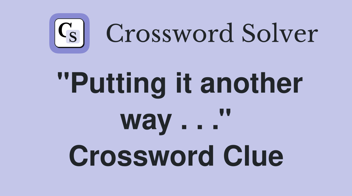 ''Putting it another way . . .'' Crossword Clue