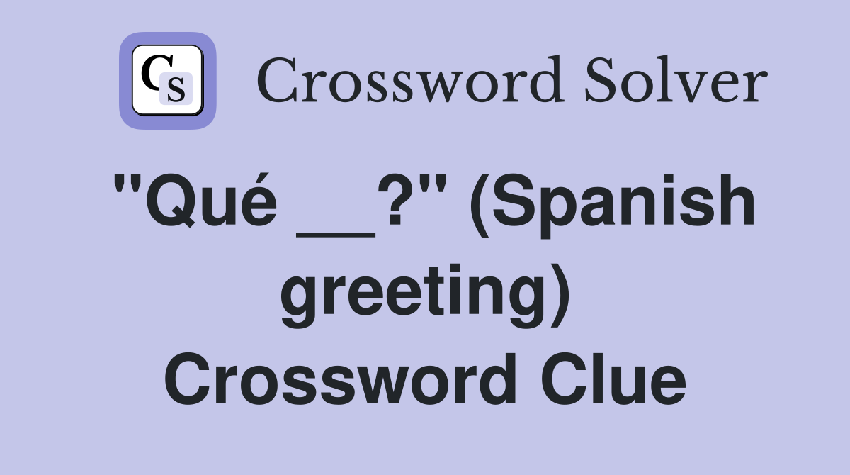 ''Qué __?'' (Spanish greeting) Crossword Clue