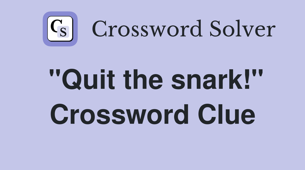 ''Quit the snark!'' Crossword Clue