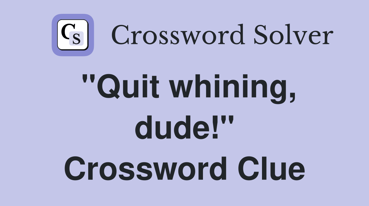 ''Quit whining, dude!'' Crossword Clue