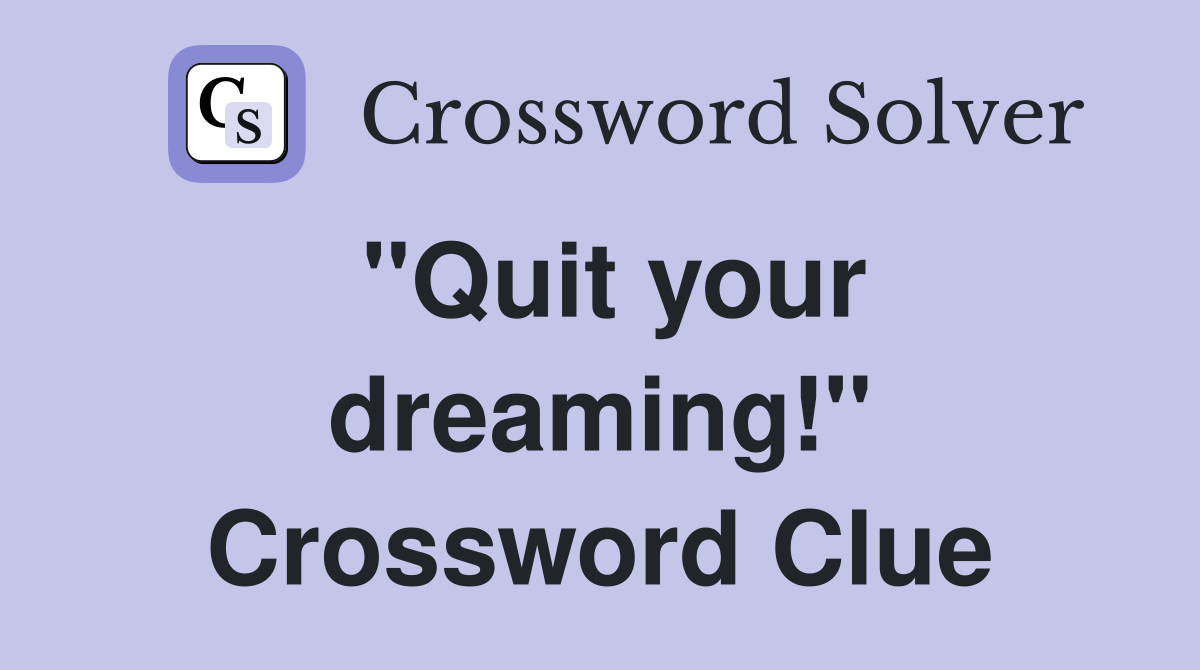 ''Quit your dreaming!'' Crossword Clue