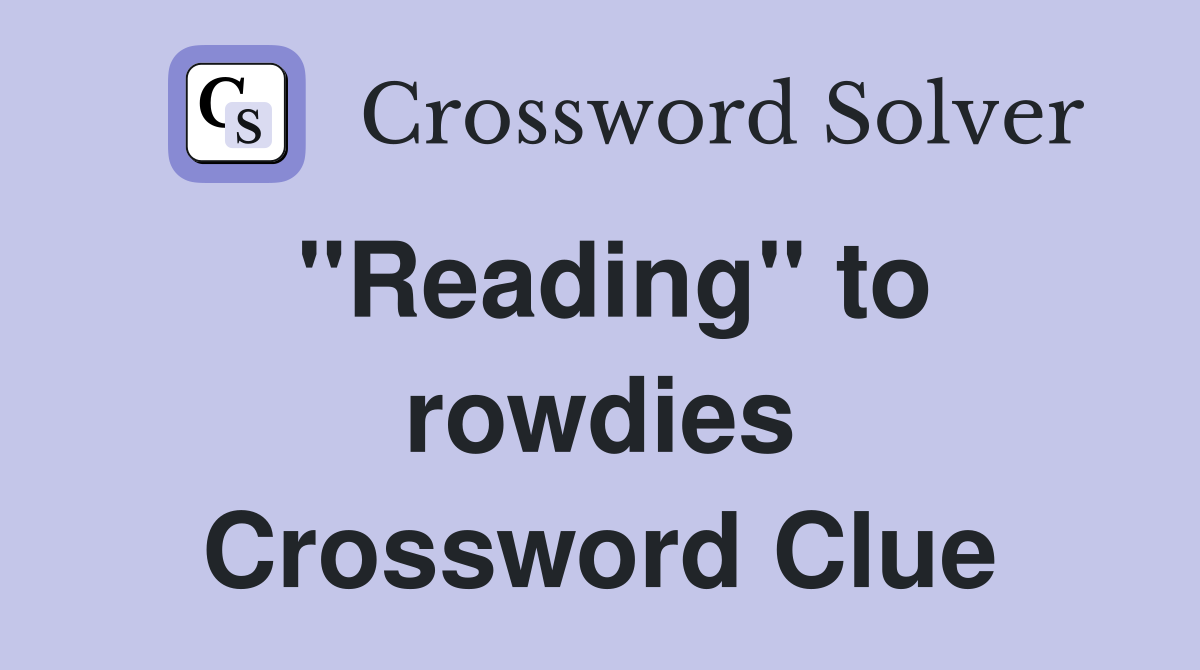 ''Reading'' to rowdies Crossword Clue