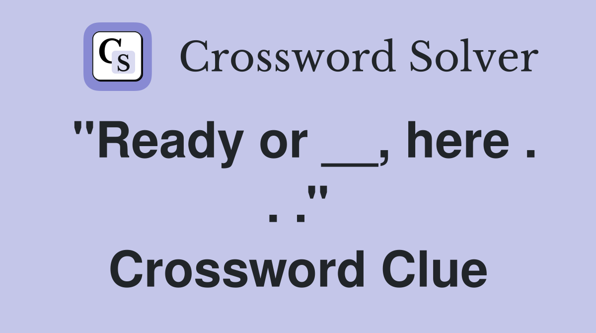 ''Ready or __, here . . .'' Crossword Clue