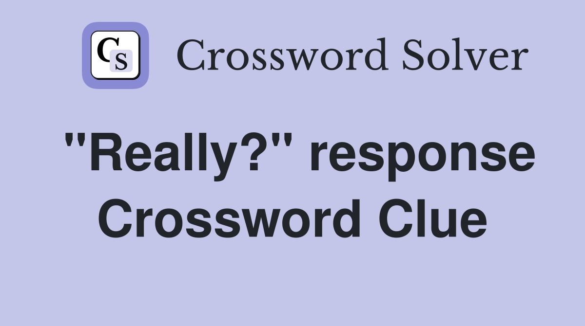 ''Really?'' response Crossword Clue