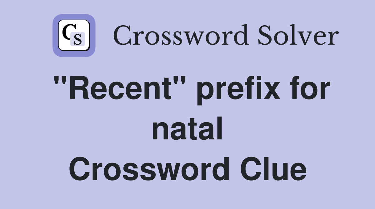 ''Recent'' prefix for natal Crossword Clue