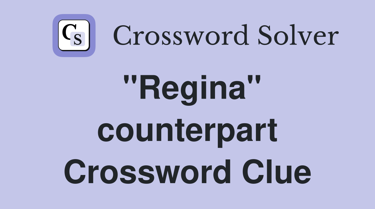 ''Regina'' counterpart Crossword Clue