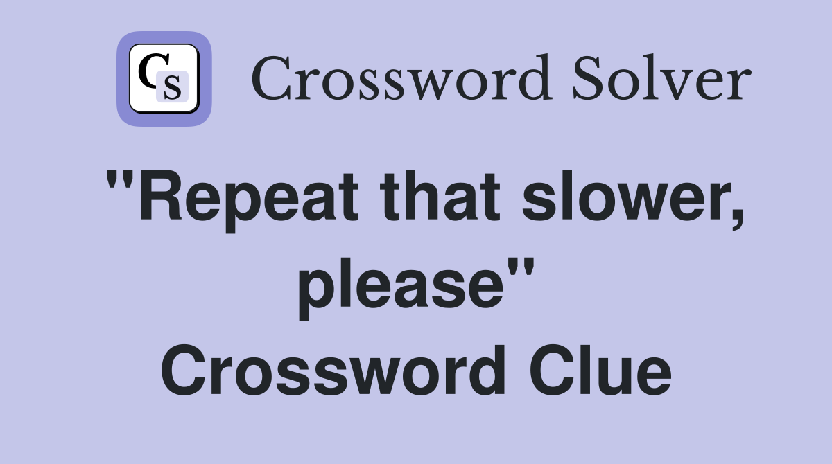 ''Repeat that slower, please'' Crossword Clue