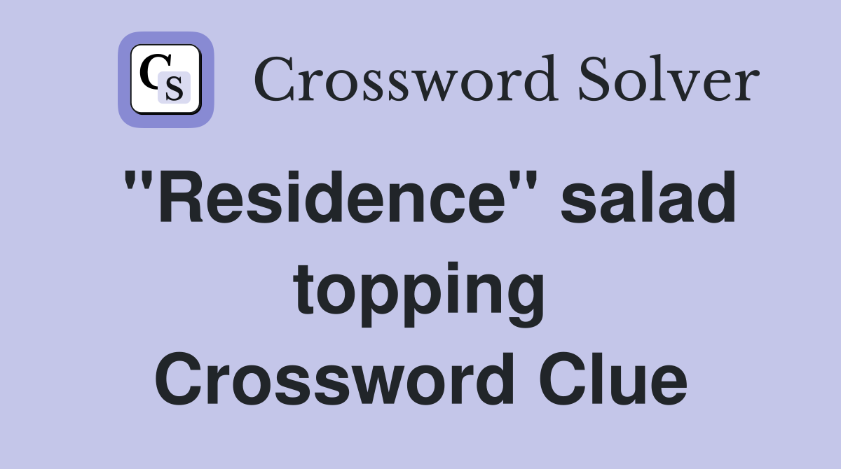 ''Residence'' salad topping Crossword Clue