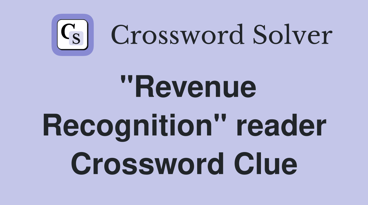 ''Revenue Recognition'' reader Crossword Clue