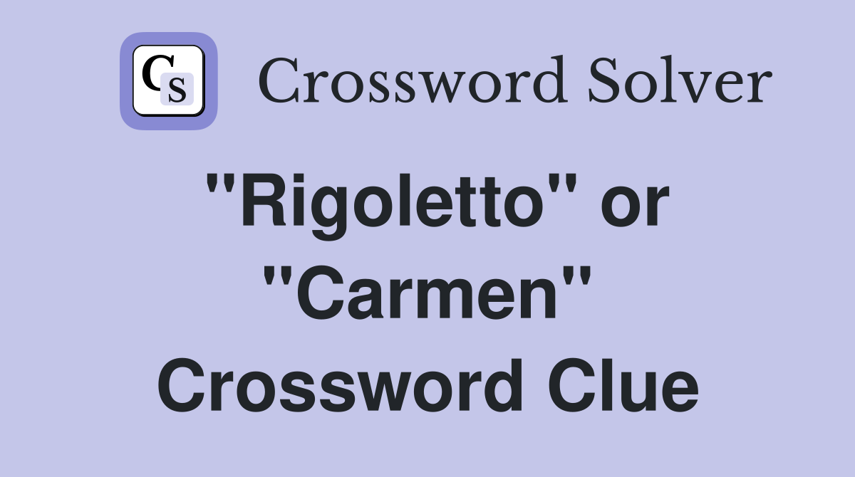 ''Rigoletto'' or ''Carmen'' Crossword Clue