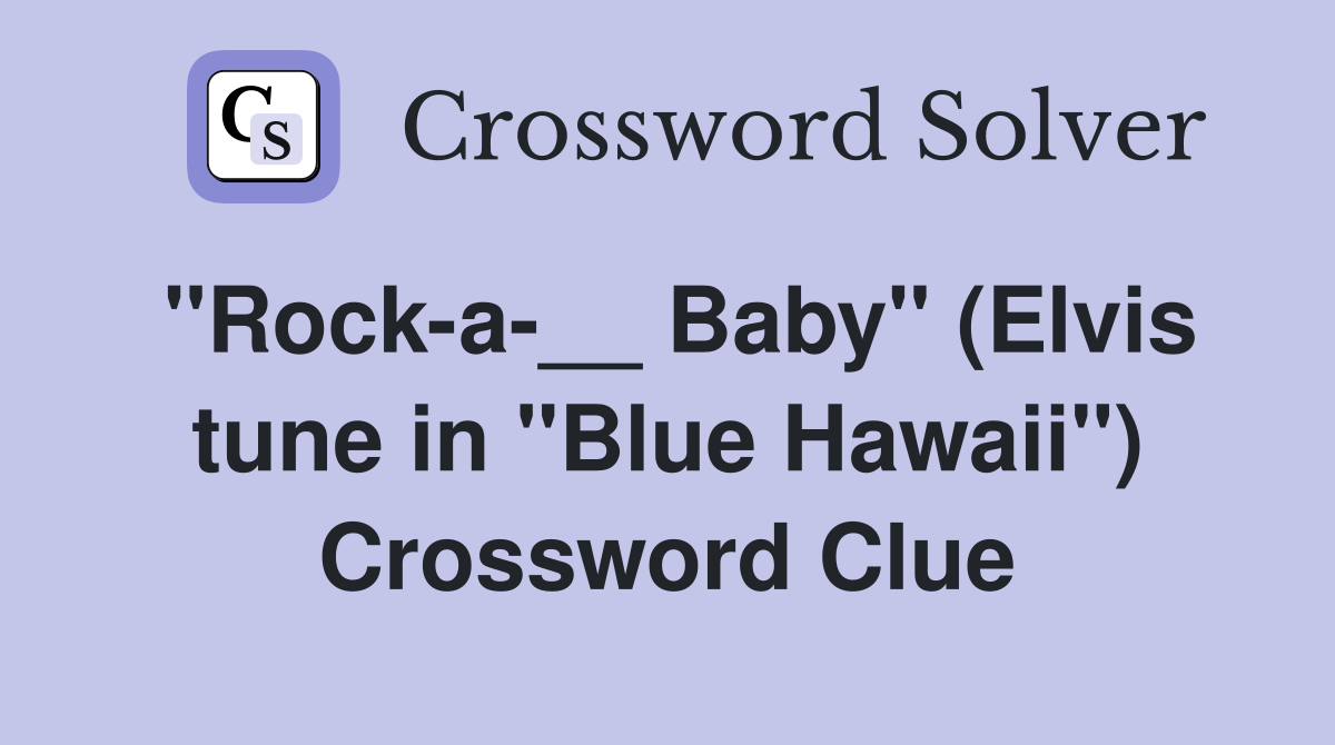 ''Rock-a-__ Baby'' (Elvis tune in ''Blue Hawaii'') Crossword Clue