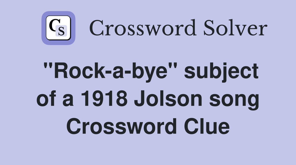 ''Rock-a-bye'' subject of a 1918 Jolson song Crossword Clue