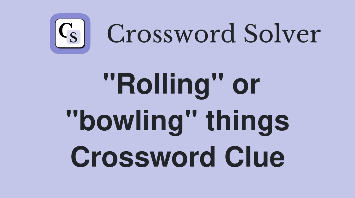 ''Rolling'' or ''bowling'' things Crossword Clue