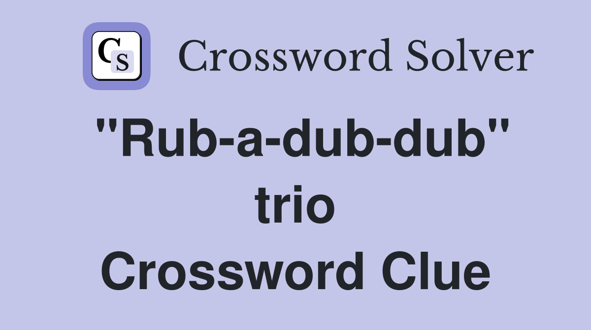 ''Rub-a-dub-dub'' trio Crossword Clue