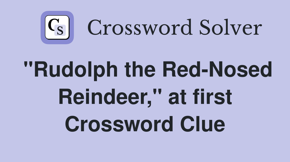 ''Rudolph the Red-Nosed Reindeer,'' at first Crossword Clue