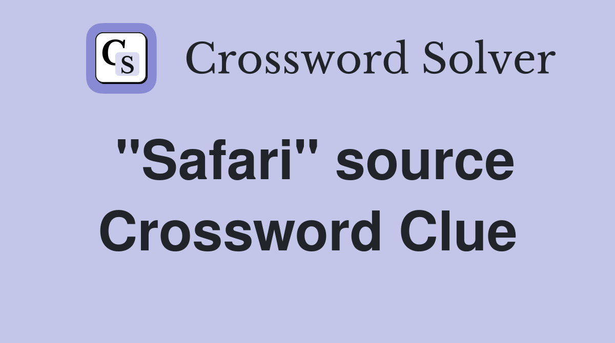 ''Safari'' source Crossword Clue
