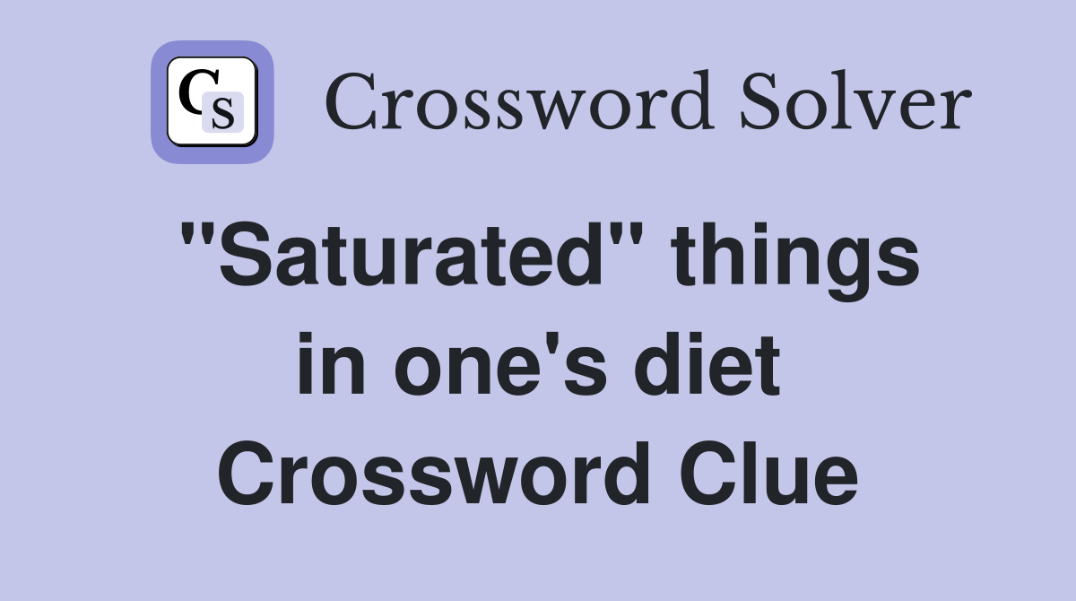 ''Saturated'' things in one's diet Crossword Clue