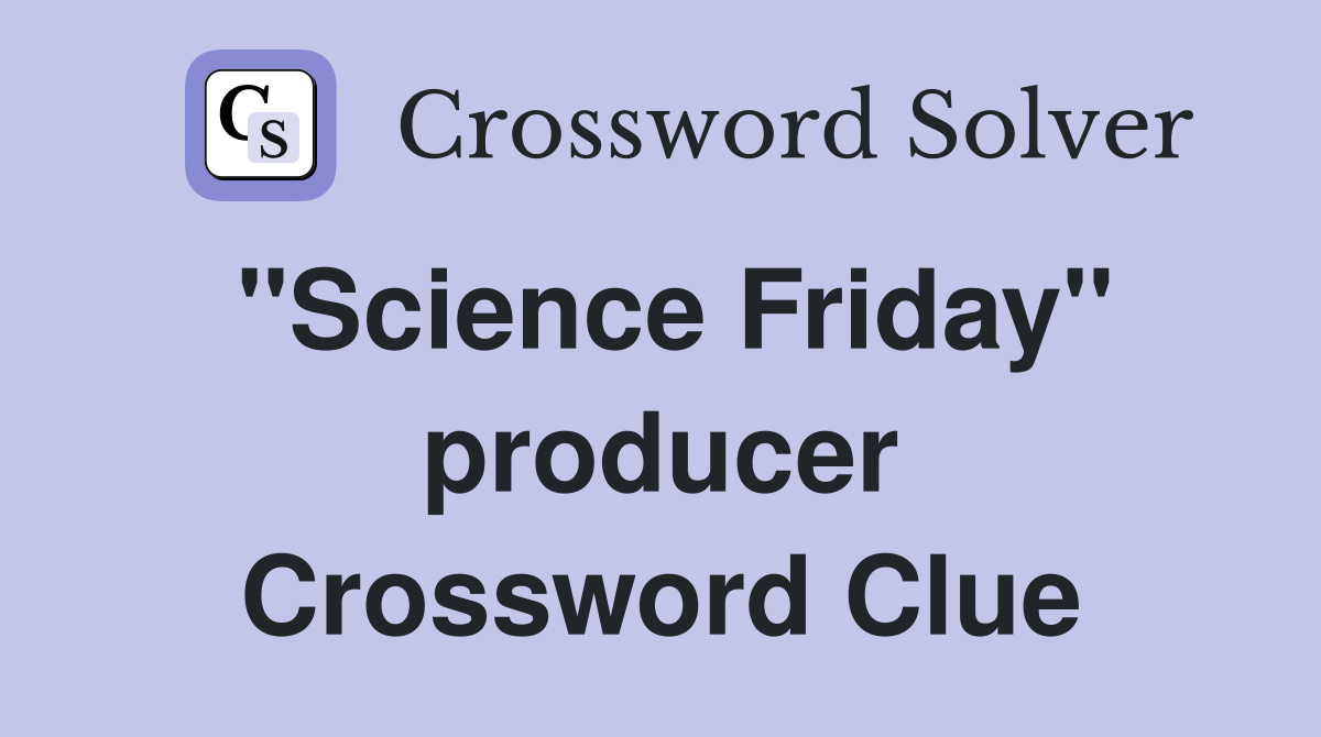 ''Science Friday'' producer Crossword Clue