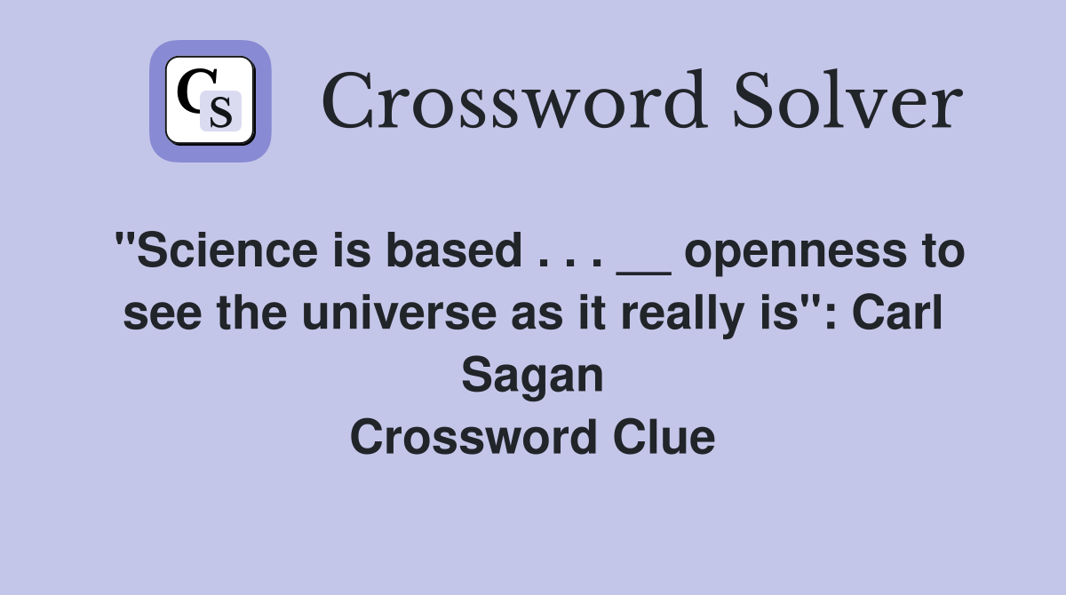 ''Science is based . . . __ openness to see the universe as it really is'': Carl Sagan Crossword Clue