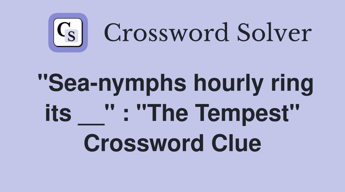 ''Sea-nymphs hourly ring its __'' : ''The Tempest'' Crossword Clue