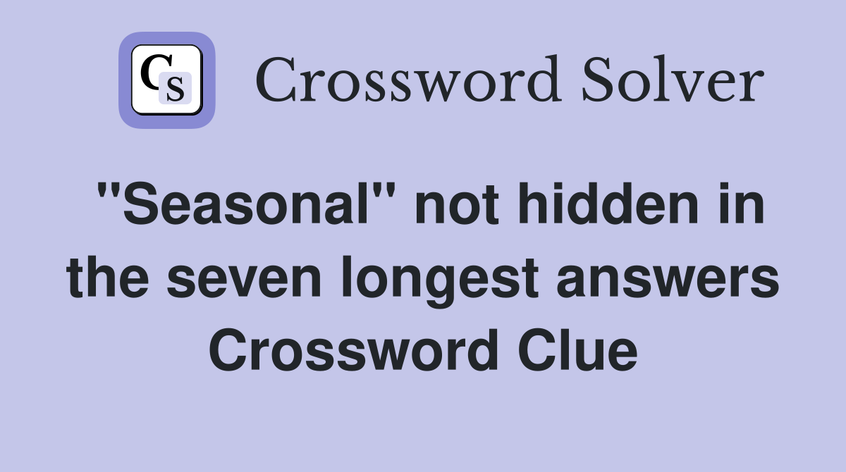 ''Seasonal'' not hidden in the seven longest answers Crossword Clue