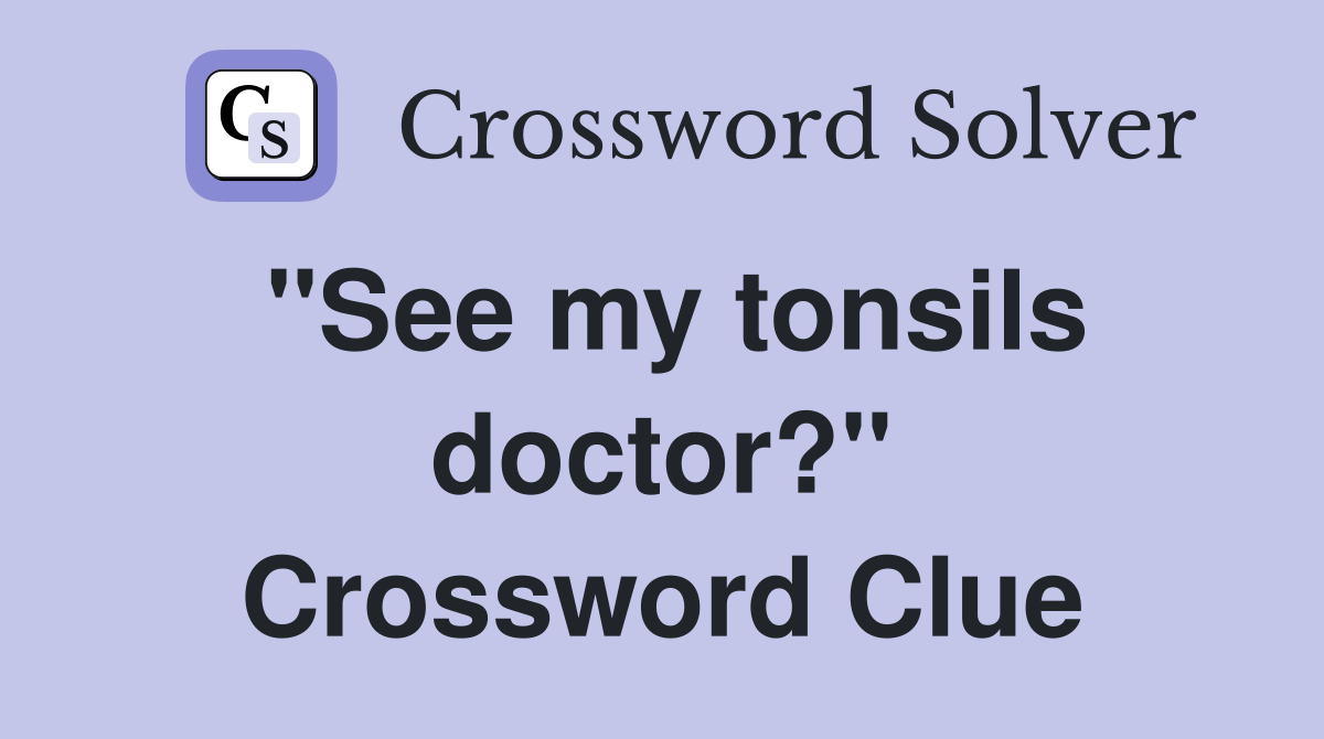 ''See my tonsils doctor?'' Crossword Clue