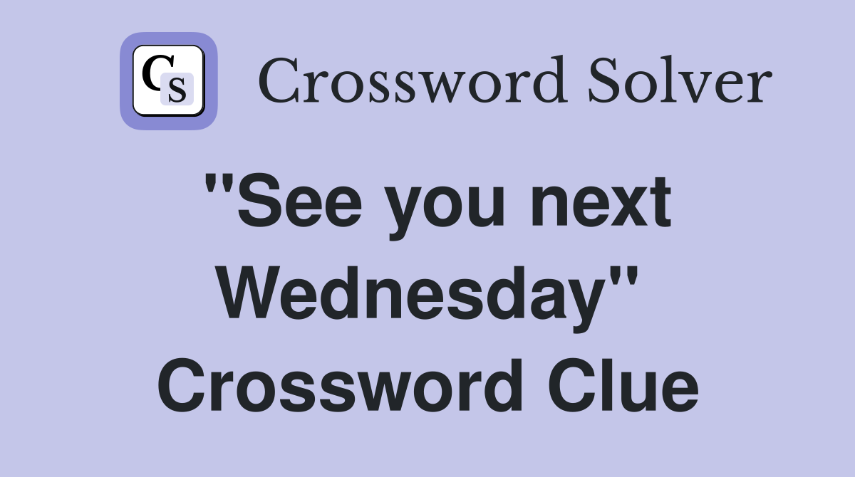 ''See you next Wednesday'' Crossword Clue