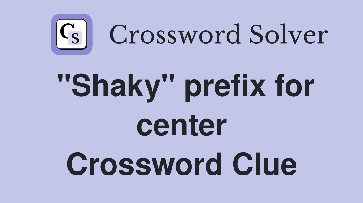 ''Shaky'' prefix for center Crossword Clue