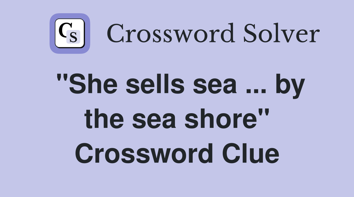''She sells sea ... by the sea shore'' Crossword Clue