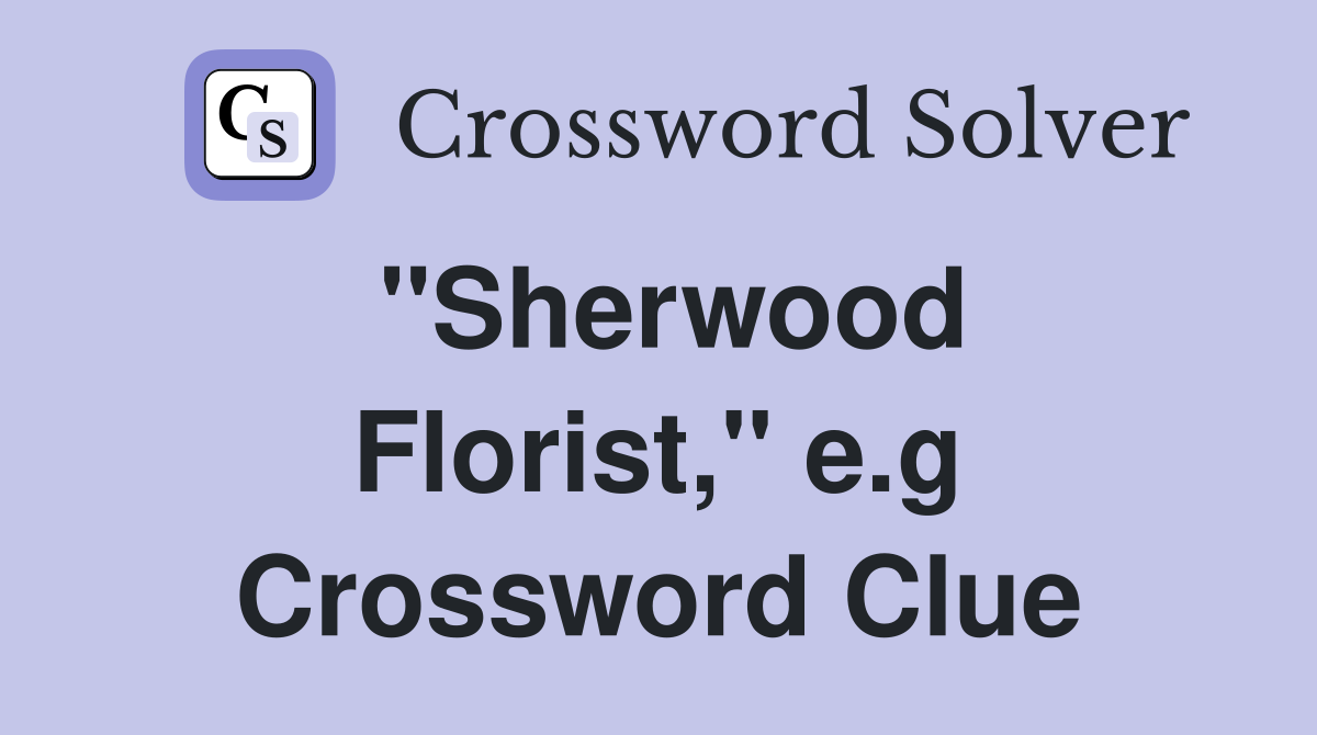 ''Sherwood Florist,'' e.g Crossword Clue