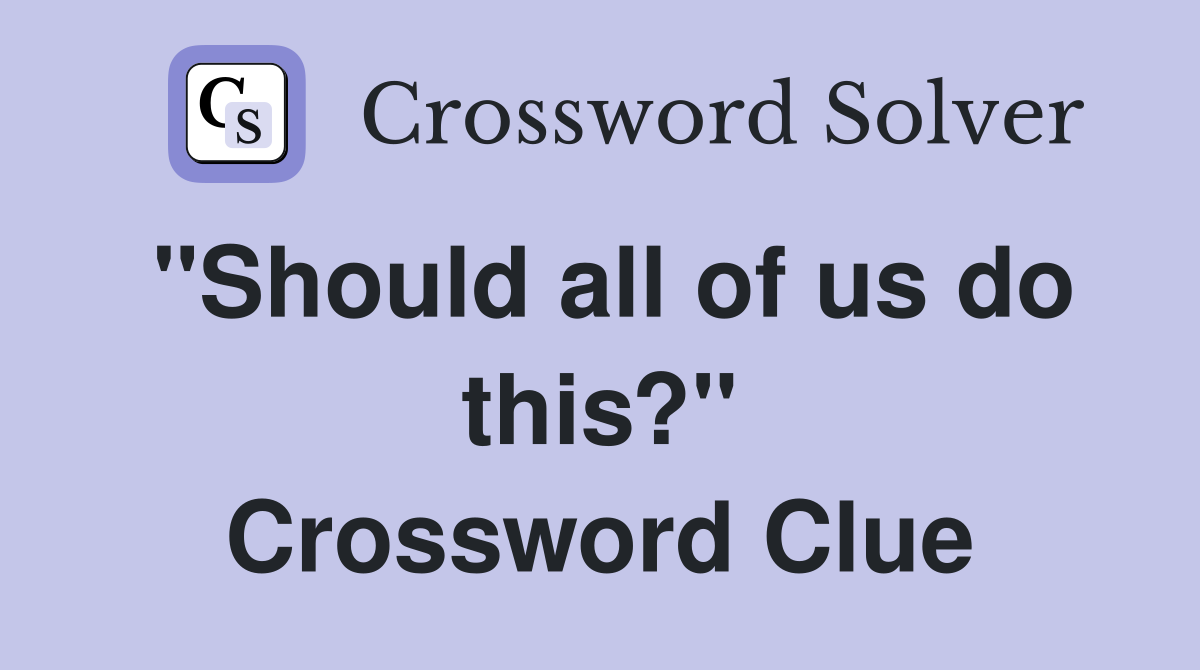 ''Should all of us do this?'' Crossword Clue