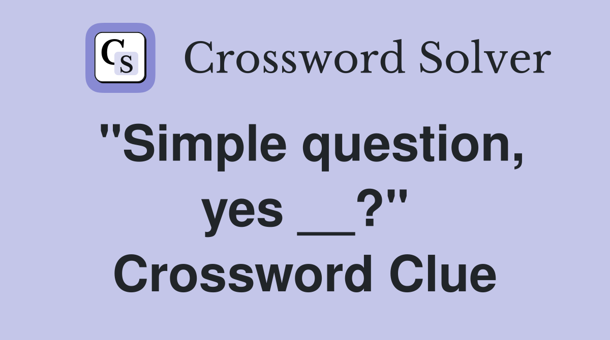 ''Simple question, yes __?'' Crossword Clue