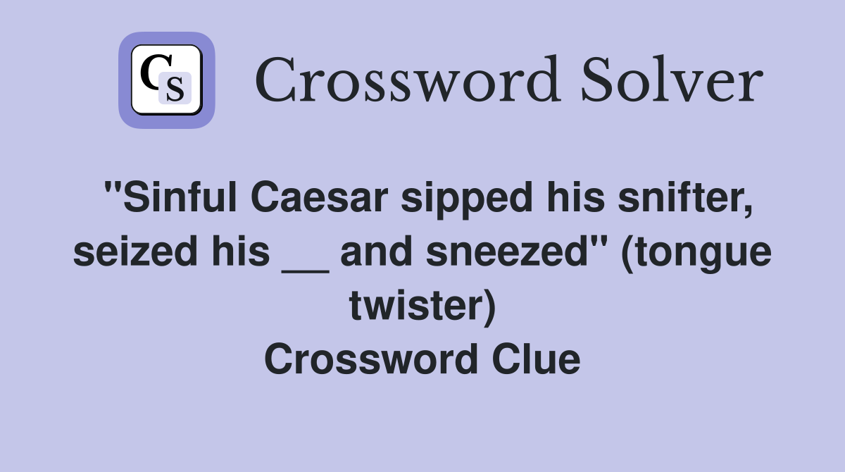 ''Sinful Caesar sipped his snifter, seized his __ and sneezed'' (tongue twister) Crossword Clue