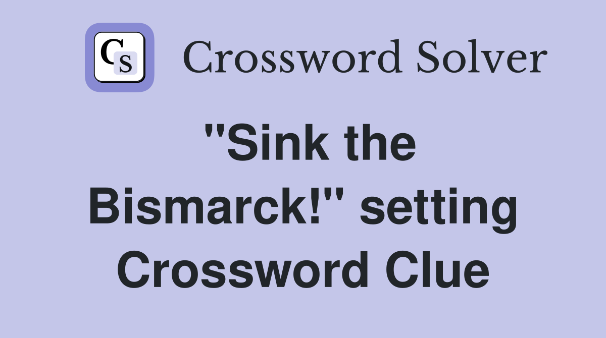 ''Sink the Bismarck!'' setting Crossword Clue